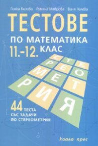 Тестове по математика 11.-12. клас/ 44 теста със задачи по стереометрия. Нов