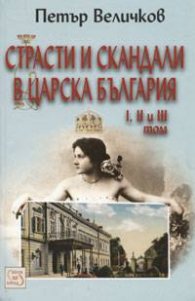 Страсти и скандали в Царска България Т.I,II и III