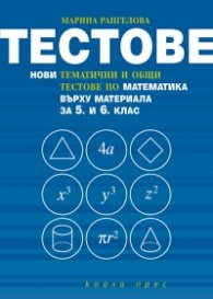 Тестове. Нови тематични и общи тестове по математика върху материала за 5 и 6 клас
