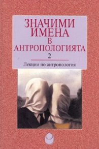 Значими имена в антропологията 2. Лекции по антропология
