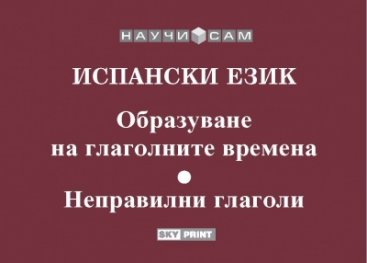 Испански език: Образуване на глаголните времена. Неправилни глаголи