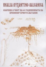 Realia Byzantino-Balcanica. Сборник в чест на 60 годишнината на професор Христо Матанов