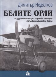 Белите орли. Въздушната мощ на Царство България в Първата световна война