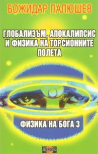 Глобализъм, апокалипсис и физика на торсионните полета. Физика на Бога 3