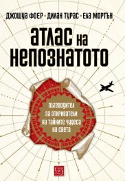 Атлас на непознатото. Пътеводител за откриватели на тайните чудеса на света