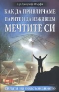 Как да привличаме парите и да изживеем мечтите си/ Силата на подсъзнанието