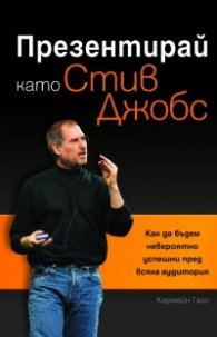 Презентирай като Стив Джобс: Как да бъдем невероятно успешни пред всяка аудитория
