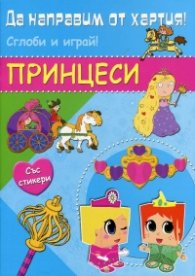 Да направим от хартия! Сглоби и играй! Принцеси