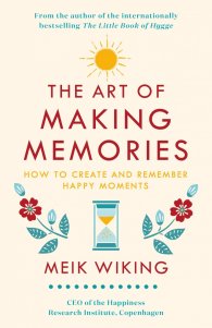 The Art of Making Memories : How to Create and Remember Happy Moments