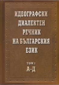 Идеографски диалектен речник на българкия език Т.1: А - Д
