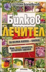 Билков лечител: За всяка болка - билка. Над 1000 рецепти за вечно здраве