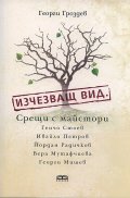 Изчезващ вид. Срещи с майстори Генчо Стоев, Ивайло Петров, Йордан Радичков, Вера Мутафчиева и Георги Мишев
