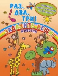 Раз, два, три! Задачите реши! Животни (Развиващи задачи и тестове за 3-6 години)