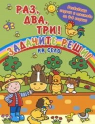 Раз, два, три! Задачите реши! На село (Развиващи задачи и тестове за 3-6 години)