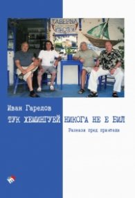Тук Хемингуей никога не е бил. Разкази пред приятели