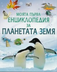 Моята първа енциклопедия за планетата Земя