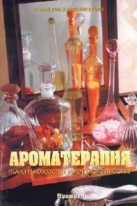 Ароматерапия. Пълно ръководство за лечебното изкуство