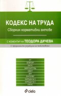 Кодекс на труда. Сборник нормативни актове/ С коментар на Теодора Дичева