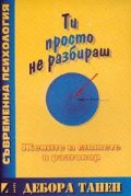 Ти просто не разбираш: Жените и мъжете в разговор