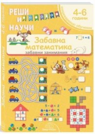 Реши и научи: Забавна математика - за деца от 4 до 6 години
