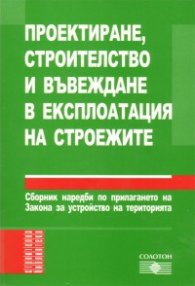 Проектиране, строителство и въвеждане в експлоатация на строежите/ Сборник наредби по прилагане на ЗУТ