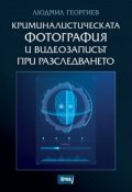 Криминалистическата фотограия и видеозаписът при разследването