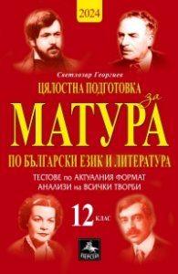 Цялостна подготовка за матура по български език и литература 12 кл.. Тестове по актуалния формат. Анализи на всички творби