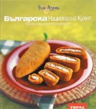 Българска Национална Кухня: 100 най - добри оригинални рецепти