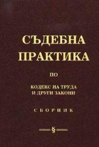 Съдебна практика по кодекс на труда и други закони: Сборник