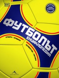 Футболът: енциклопедия. Първенства, отбори, тактики, правила (Преработено издание)