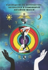 Ръководство по акупунктура, акупресура и комбиниран китайски масаж - Том 1