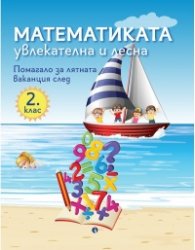Математиката - увлекателна и лесна. Помагало за лятната ваканция след 2. клас 