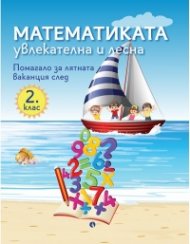 Математиката - увлекателна и лесна. Помагало за лятната ваканция след 2. клас 