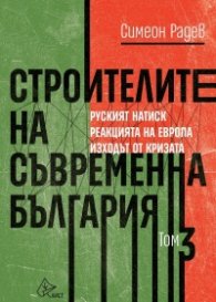 Строителите на съвременна България Т.3: Руският натиск. Реакцията на Европа. Изходът от кризата
