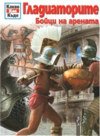 Гладиаторите: Бойци на арената/ Поредица Какво Как Къде
