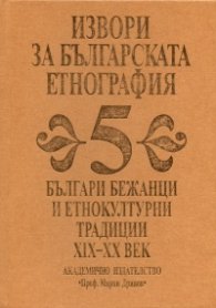 Извори за българската етнография Т.5: Българи бежанци и етнокултурни традиции XIX-XX век