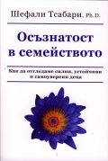 Осъзнатост в семейството. Как да отгледаме силни, устойчиви и самоуверени деца