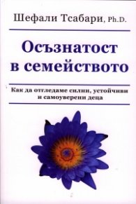 Осъзнатост в семейството. Как да отгледаме силни, устойчиви и самоуверени деца