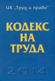 Кодекс на труда 2014/ Актуален към 23 април 2014 г.