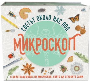 Светът около нас под микроскоп (с действащ модел на микроскоп, който да сглобите сами)
