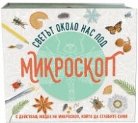 Светът около нас под микроскоп (с действащ модел на микроскоп, който да сглобите сами)