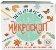 Светът около нас под микроскоп (с действащ модел на микроскоп, който да сглобите сами)