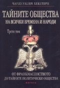 Тайните общества на всички времена и народи Т.III: От франкмасонството до тайните на политически общества
