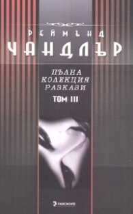 Реймънд Чандлър: Пълна колекция разкази Т.3