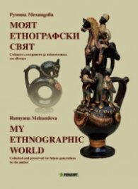 Моят етнографски свят. Събрано и съхранено за поколенията от автора (двуезично издание)