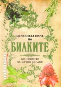 Целебната сила на билките: 135 рецепти за вечно здраве