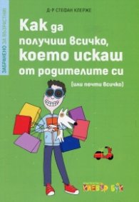 Забранено за родители! Как да получиш всичко, което искаш от родителите си (или почти всичко)
