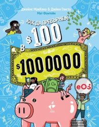 Как да превърнем 100$ в 1 000 000$ Наръчник по финансова грамотност за деца
