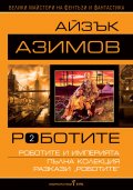 Роботите Т.2: Роботите и империята. Пълна колекция разкази "Роботите"