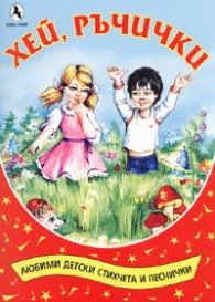 Хей, ръчички. Любими детски стихчета и песнички